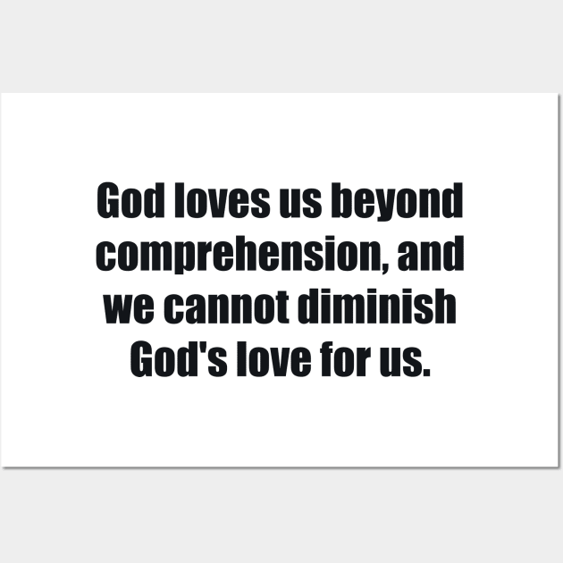 God loves us beyond comprehension, and we cannot diminish God's love for us Wall Art by BL4CK&WH1TE 